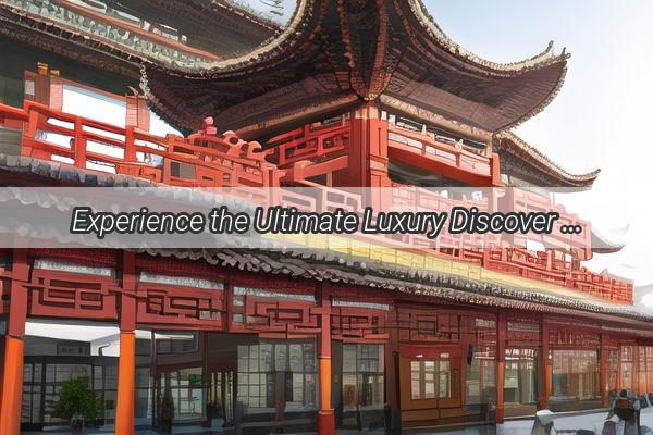 Experience the Ultimate Luxury Discover Chinas Premier Hotels That Redefine Opulence